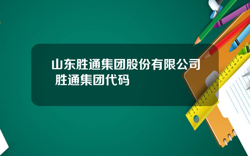 山东胜通集团股份有限公司 胜通集团代码
